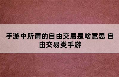 手游中所谓的自由交易是啥意思 自由交易类手游